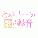 とある（・ω・｀）の歌声録音（レコーディング）