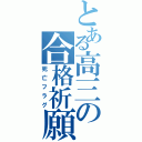 とある高三の合格祈願（死亡フラグ）