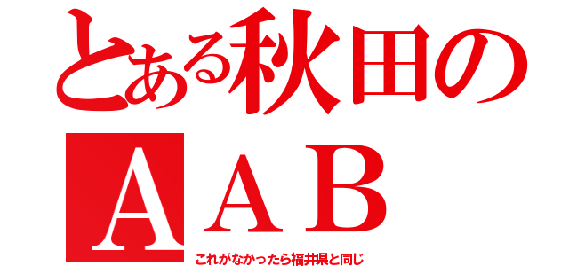 とある秋田のＡＡＢ（これがなかったら福井県と同じ）