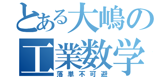 とある大嶋の工業数学（落単不可避）