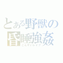 とある野獣の昏睡強姦（こんすいレイプ）