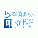 とあるばばあの叩くげぞ（インデックス）