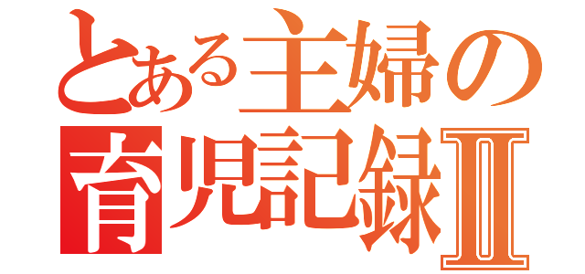 とある主婦の育児記録Ⅱ（）