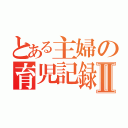 とある主婦の育児記録Ⅱ（）