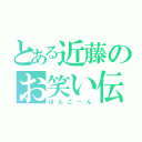 とある近藤のお笑い伝説（ほんこーん）