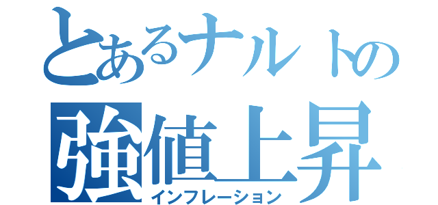 とあるナルトの強値上昇（インフレーション）