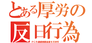 とある厚労の反日行為（ＰＣＲ連続検査装置を不許可）