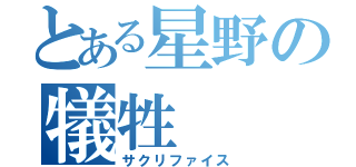 とある星野の犠牲（サクリファイス）