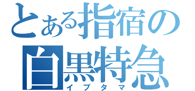 とある指宿の白黒特急（イブタマ）