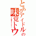 とあるアイドルの味覚トウ！（のど飴戦士アイバチャン）