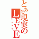 とある現実のＬＥＶＥＬ．０（レベル０）