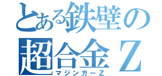 とある鉄壁の超合金Ｚ（マジンガーＺ）