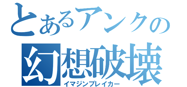 とあるアンクの幻想破壊（イマジンブレイカー）