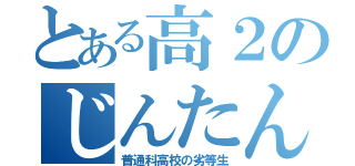 とある高２のじんたん（普通科高校の劣等生）