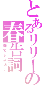 とあるリリーの春告詞（春ですよぉ～）