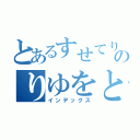 とあるすせてりゆすをてしのりゆをとつとりれをつ（インデックス）