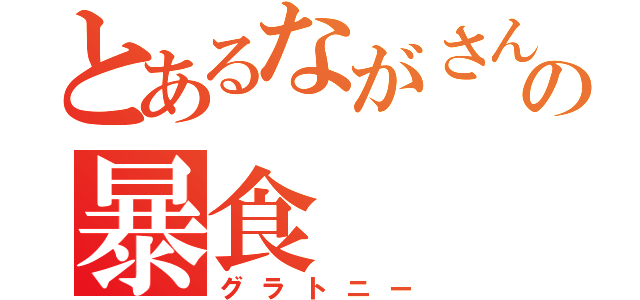 とあるながさんの暴食（グラトニー）