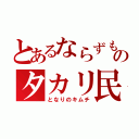 とあるならずものタカリ民（となりのキムチ）