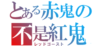 とある赤鬼の不是紅鬼（レッドゴースト）