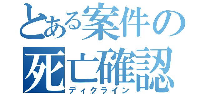 とある案件の死亡確認（ディクライン）