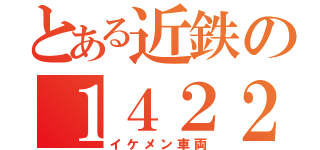 とある近鉄の１４２２系（イケメン車両）