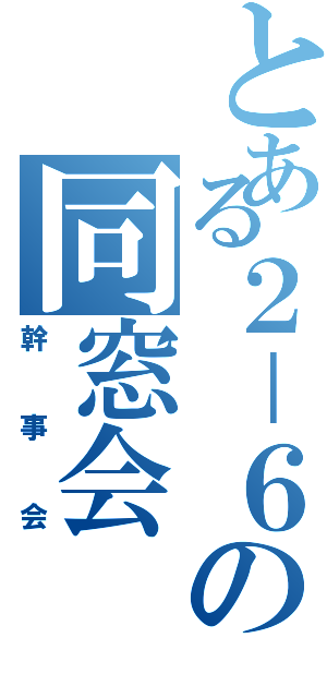 とある２－６の同窓会（幹事会）