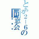 とある２－６の同窓会（幹事会）