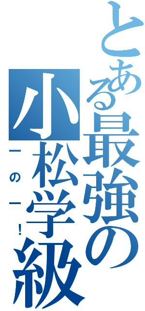 とある最強の小松学級（一の一！）