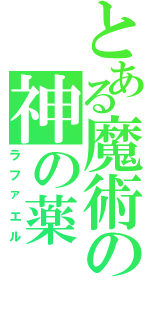 とある魔術の神の薬（ラファエル）