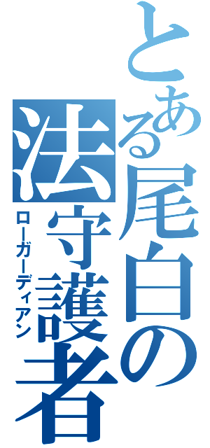 とある尾白の法守護者（ローガーディアン）