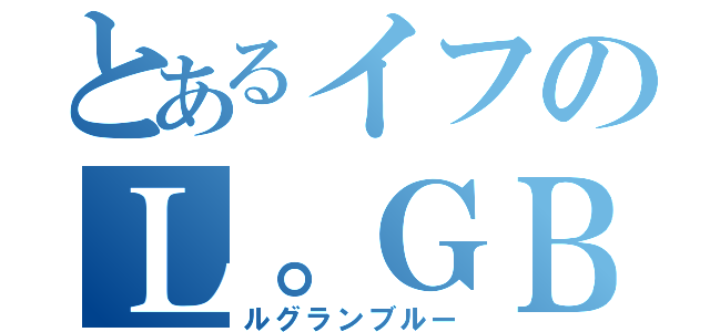 とあるイフのＬ。ＧＢ（ルグランブルー）