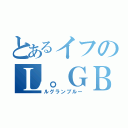 とあるイフのＬ。ＧＢ（ルグランブルー）