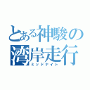 とある神駿の湾岸走行（ミッドナイト）