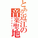 とある近江の音楽聖地（とよさと！）