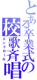 とある卒業式の校歌斉唱（エンドロール）