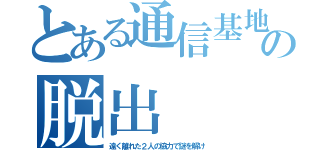 とある通信基地からの脱出（遠く離れた２人の協力で謎を解け）