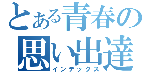 とある青春の思い出達（インデックス）