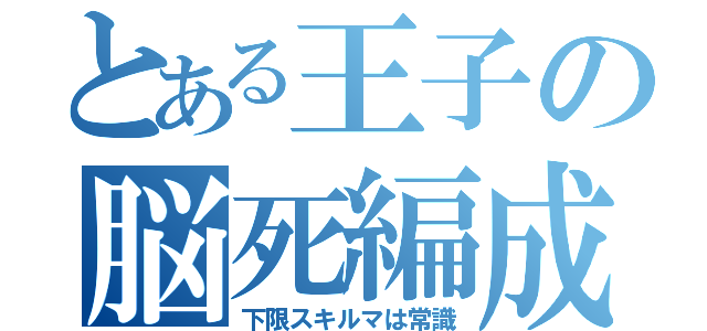 とある王子の脳死編成（下限スキルマは常識）