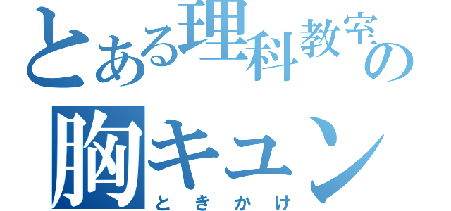 とある理科教室の胸キュン（ときかけ）