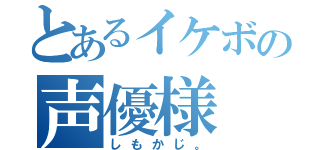 とあるイケボの声優様（しもかじ。）