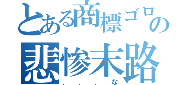 とある商標ゴロの悲惨末路（．．．な）