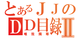 とあるＪＪのＤＤ目録Ⅱ（唯我獨尊）