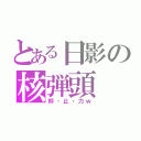 とある日影の核弾頭（抑・止・力ｗ）