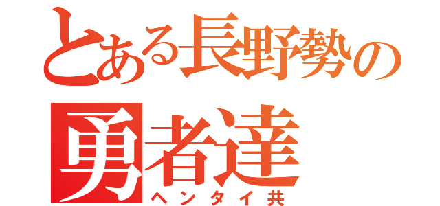 とある長野勢の勇者達（ヘンタイ共）