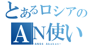 とあるロシアのＡＮ使い（－ＡＮ９４ Ａｂａｋａｎ－）