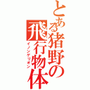 とある猪野の飛行物体（イノンゲリオン）