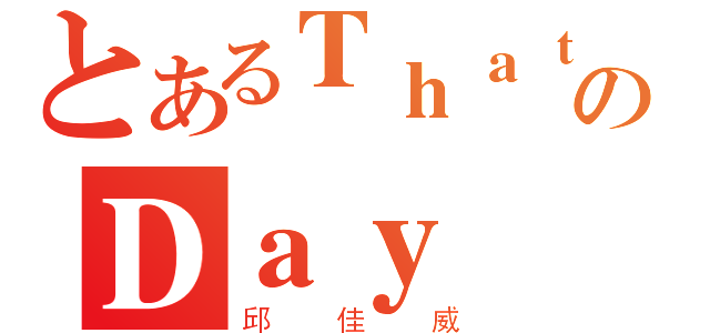 とあるＴｈａｔのＤａｙ（邱佳威）