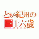 とある紀州の三十六歳（⑨⑨⑨⑨）