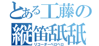 とある工藤の縦笛舐舐（リコーダーペロペロ）