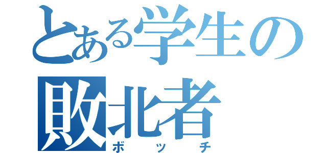 とある学生の敗北者（ボッチ）